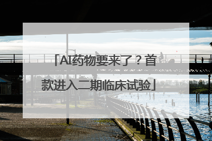 AI药物要来了？首款进入二期临床试验